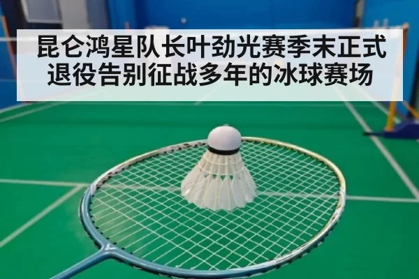 昆仑鸿星队长叶劲光赛季末正式退役告别征战多年的冰球赛场
