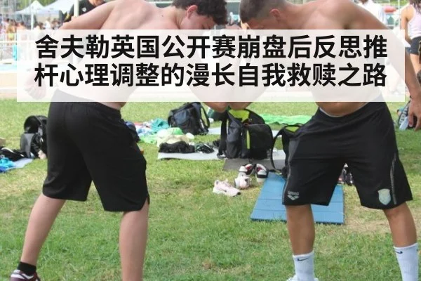 舍夫勒英国公开赛崩盘后反思推杆心理调整的漫长自我救赎之路