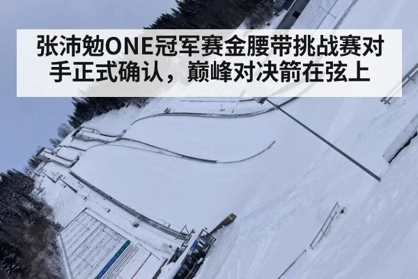 张沛勉ONE冠军赛金腰带挑战赛对手正式确认，巅峰对决箭在弦上